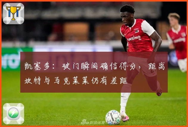 凯塞多:破门瞬间确信得分,距离坎特与马克莱莱仍有差距