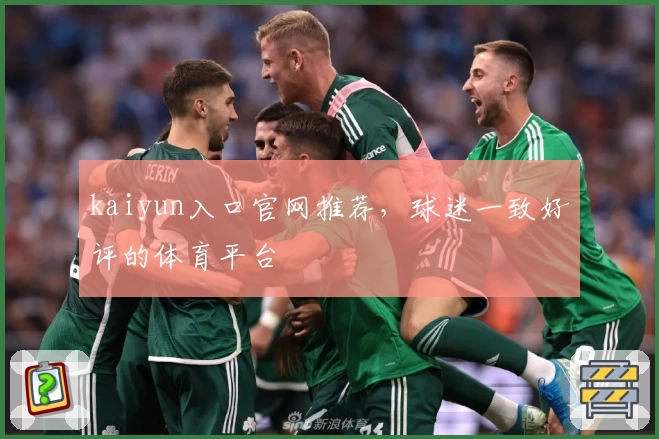 kaiyun入口官网推荐，球迷一致好评的体育平台