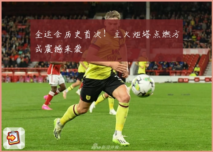 全运会历史首次！主火炬塔点燃方式震撼来袭