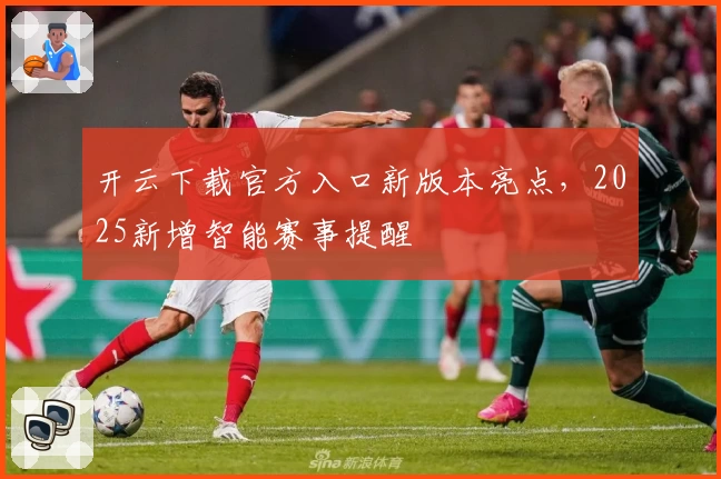 开云下载官方入口新版本亮点，2025新增智能赛事提醒