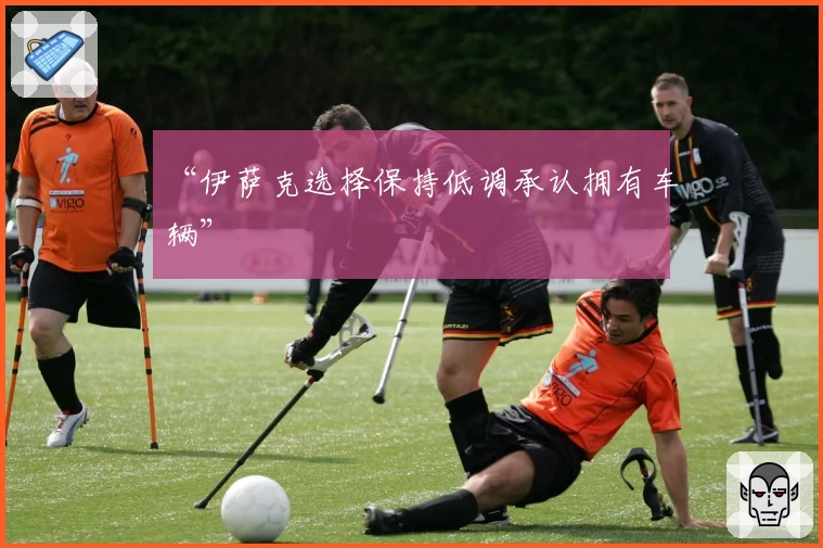 “伊萨克选择保持低调承认拥有车辆”