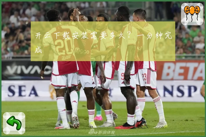 开云下载安装需要多久？一分钟完成