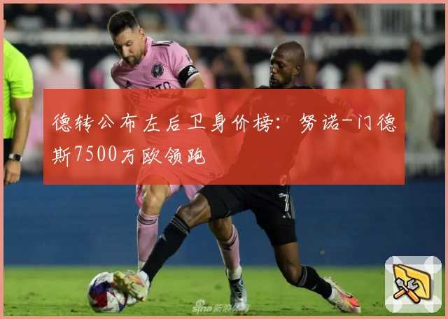 德转公布左后卫身价榜:努诺-门德斯7500万欧领跑