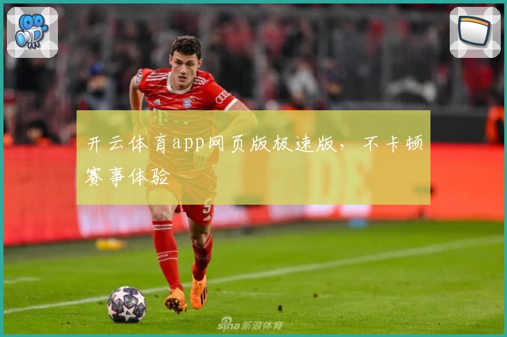 开云体育app网页版极速版，不卡顿赛事体验
