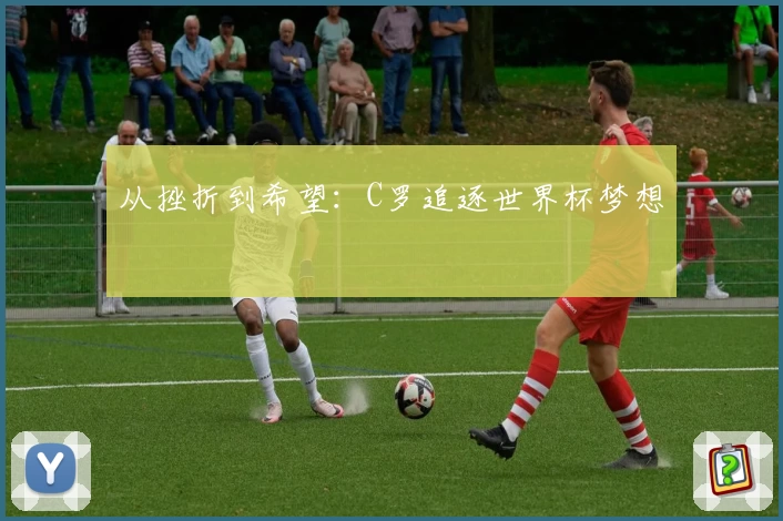 从挫折到希望：C罗追逐世界杯梦想