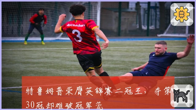 特鲁姆普荣膺英锦赛二冠王，夺第30冠却难破冠军荒