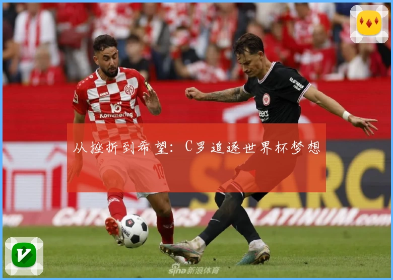 从挫折到希望:C罗追逐世界杯梦想