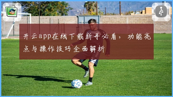 开云app在线下载新手必看,功能亮点与操作技巧全面解析