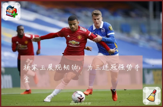 杨家玉展现韧劲,为三连冠强势夺金