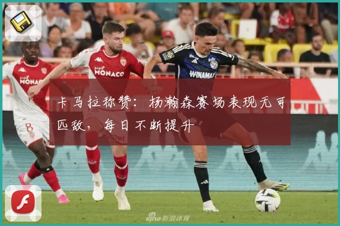 卡马拉称赞：杨瀚森赛场表现无可匹敌，每日不断提升