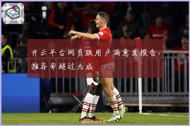 开云平台网页版用户满意度报告，推荐率超过九成