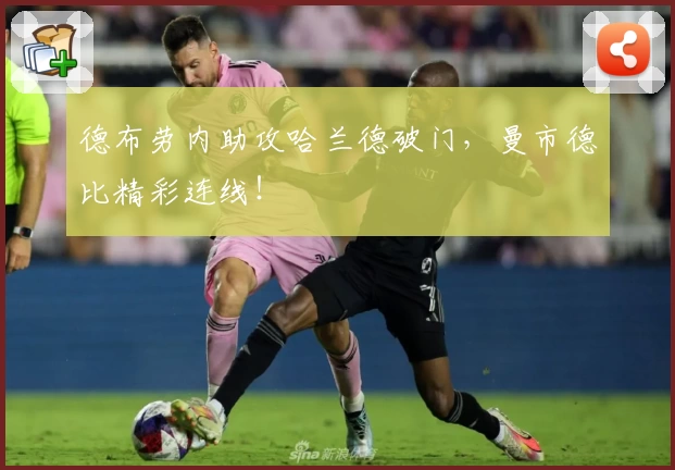 德布劳内助攻哈兰德破门，曼市德比精彩连线！