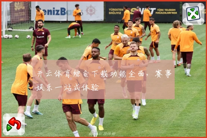 开云体育综合下载功能全面，赛事娱乐一站式体验