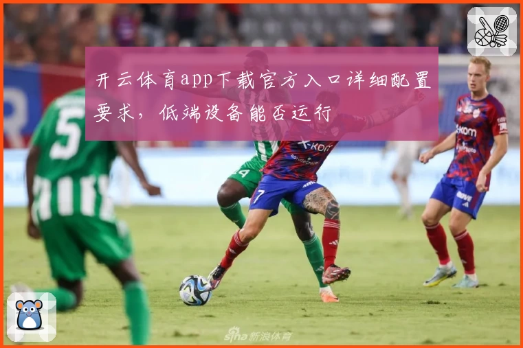 开云体育app下载官方入口详细配置要求,低端设备能否运行