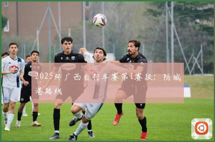 2025环广西自行车赛第1赛段：防城港路线