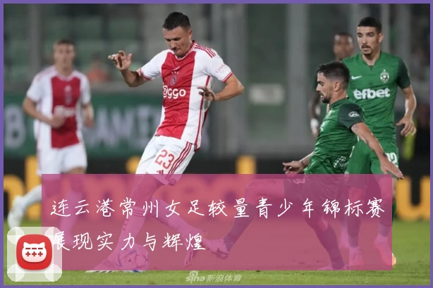 连云港常州女足较量青少年锦标赛展现实力与辉煌