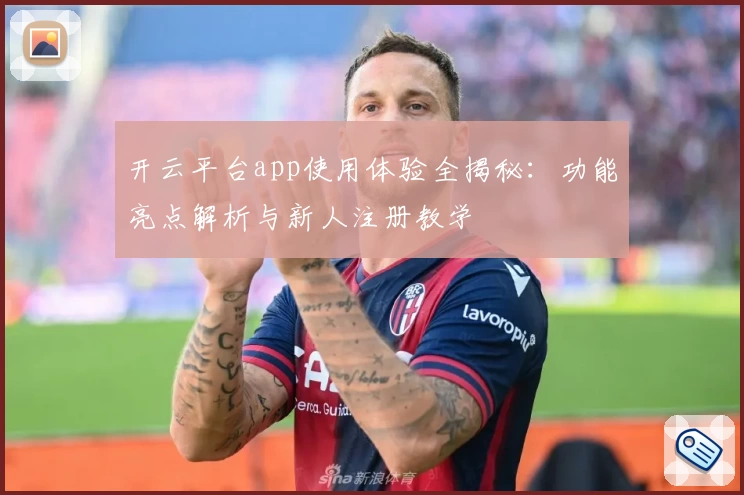 开云平台app使用体验全揭秘：功能亮点解析与新人注册教学