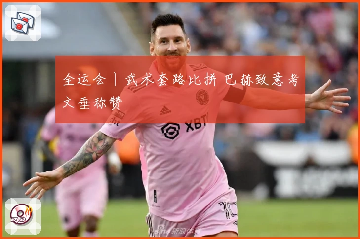 全运会丨武术套路比拼 巴赫致意考文垂称赞