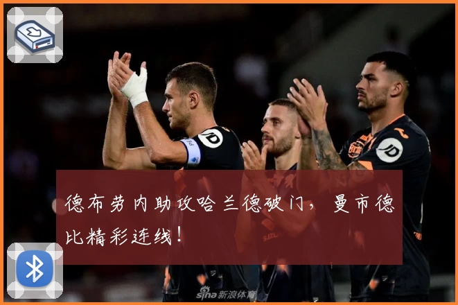 德布劳内助攻哈兰德破门，曼市德比精彩连线！