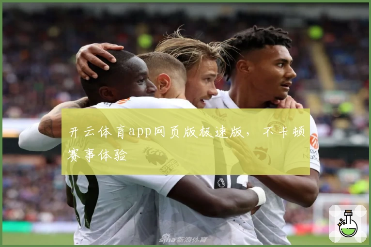 开云体育app网页版极速版，不卡顿赛事体验