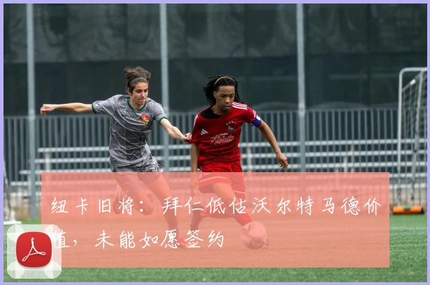 纽卡旧将：拜仁低估沃尔特马德价值，未能如愿签约