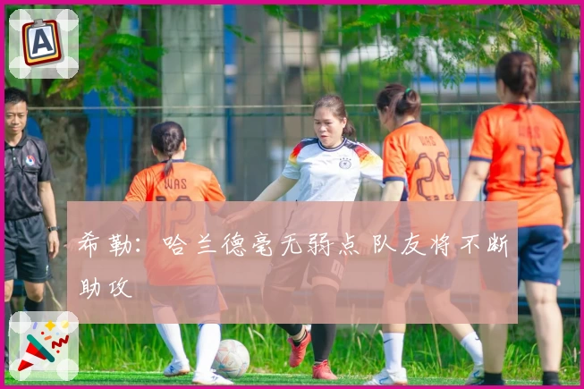 希勒:哈兰德毫无弱点 队友将不断助攻