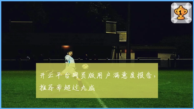 开云平台网页版用户满意度报告，推荐率超过九成