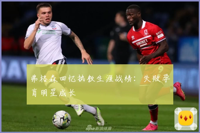 弗格森回忆执教生涯战绩:失败孕育明星成长