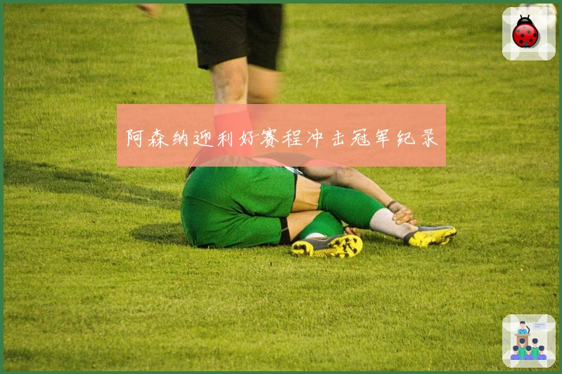 阿森纳迎利好赛程冲击冠军纪录