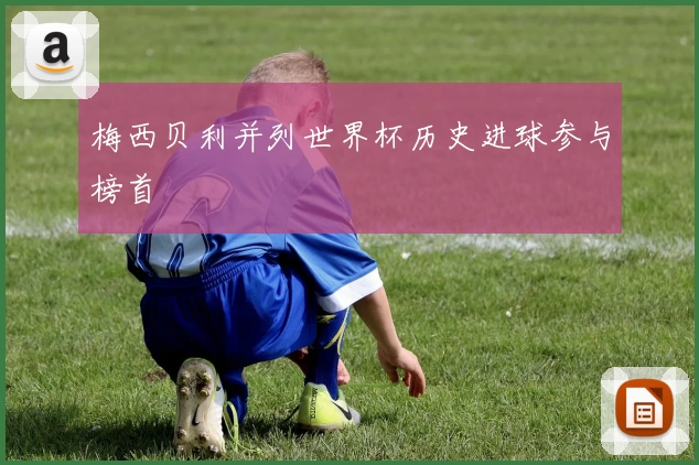 梅西贝利并列世界杯历史进球参与榜首