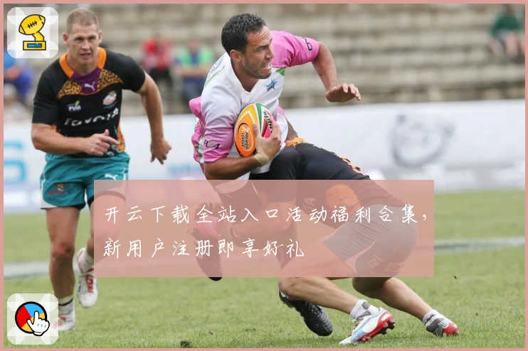 开云下载全站入口活动福利合集，新用户注册即享好礼