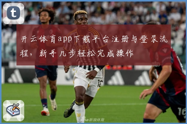 开云体育app下载平台注册与登录流程，新手几步轻松完成操作